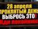 28 апреля — проклятый день! Выбрось это из дома, что нельзя делать. Приметы и обряды