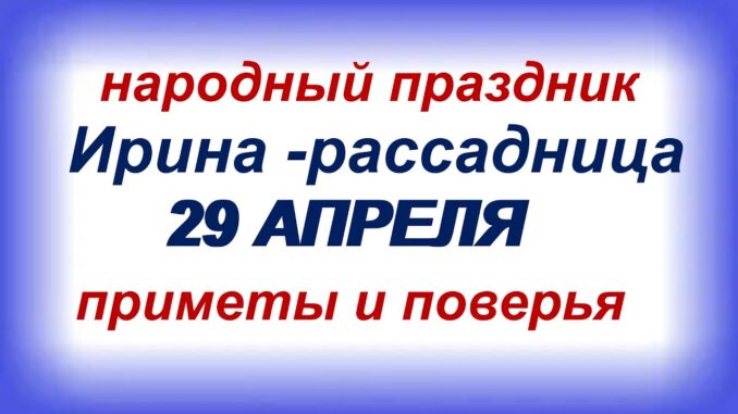 29 апреля-традиции, приметы, ритуалы и обряды в день ИРИНЫ-РАССАДНИЦЫ — Видео