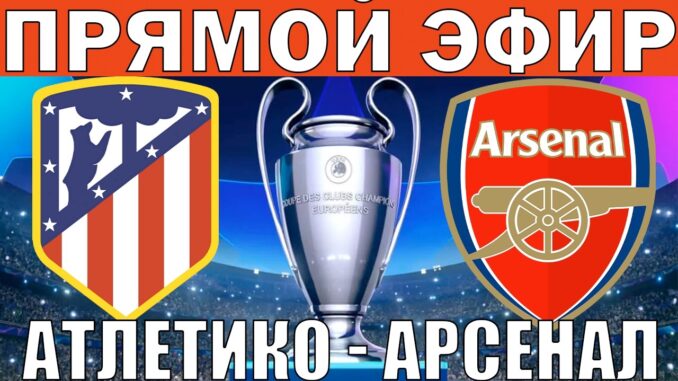Атлетико Мадрид Арсенал Прямая трансляция Лига Чемпионов Полуфинал ЛЧ ФУТБОЛ