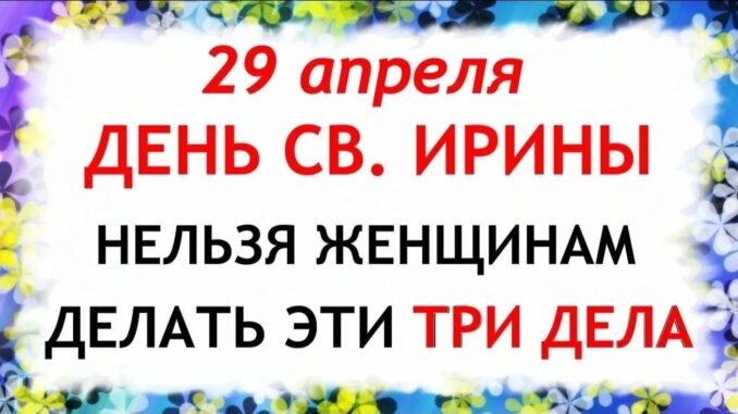 День Ирины 29 апреля 2026. Что нельзя делать сегодня по народным приметам запреты дня