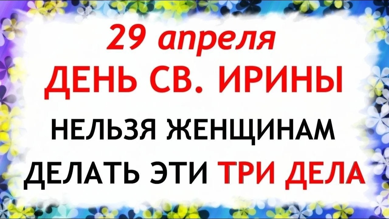 День Ирины 29 апреля 2026. Что нельзя делать сегодня по народным приметам запреты дня