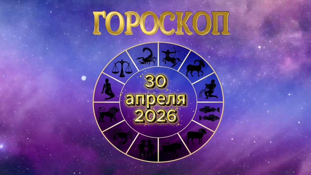 Гороскоп на 30 апреля 2026 года для всех знаков зодиака