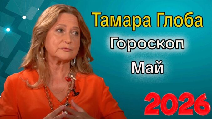 Гороскоп от ТАМАРЫ ГЛОБА на МАЙ 2026 года для всех знаков