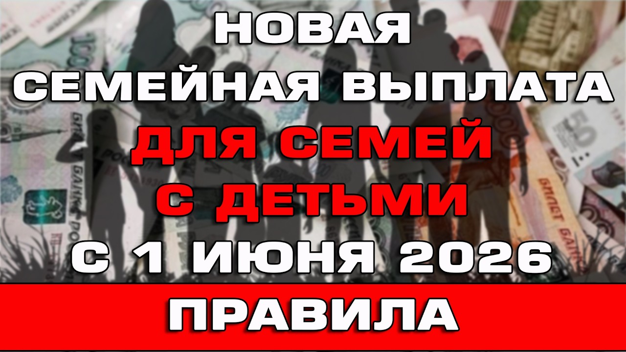 Новая Семейная выплата для семей с детьми с 1 июня 2026 Правила назначения как получить ?