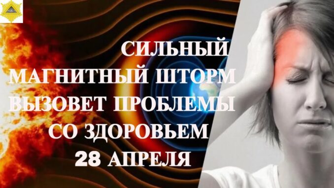 СИЛЬНЫЙ МАГНИТНЫЙ ШТОРМ ВЫЗОВЕТ ПРОБЛЕМЫ СО ЗДОРОВЬЕМ 28 АПРЕЛЯ 2026!