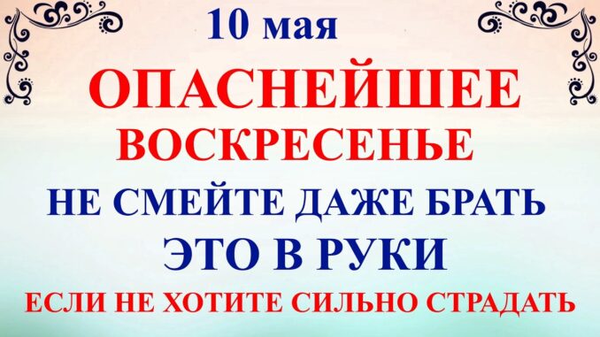 10 мая Какой Сегодня Праздник ? Семенов День. Что нельзя делать 10 мая. Народные приметы и традиции и молитвы