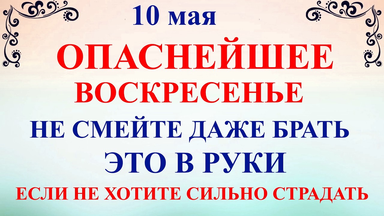 10 мая Какой Сегодня Праздник ? Семенов День. Что нельзя делать 10 мая. Народные приметы и традиции и молитвы
