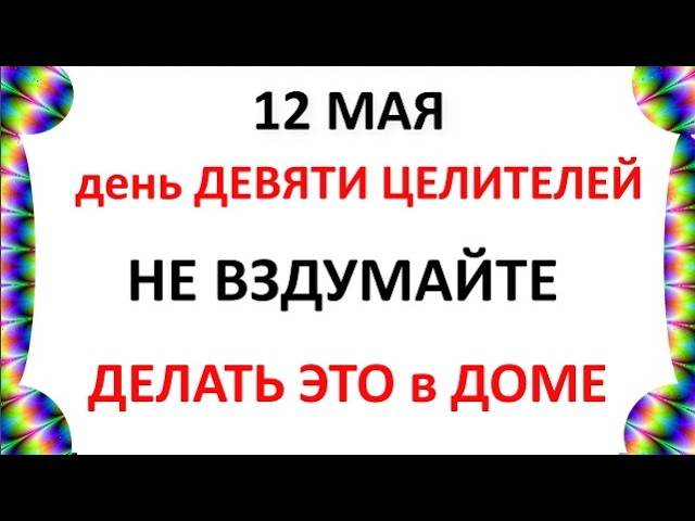 12 мая 2026 Праздник — День Девяти Целителей . Что нельзя делать сегодня по народным приметам запреты дня