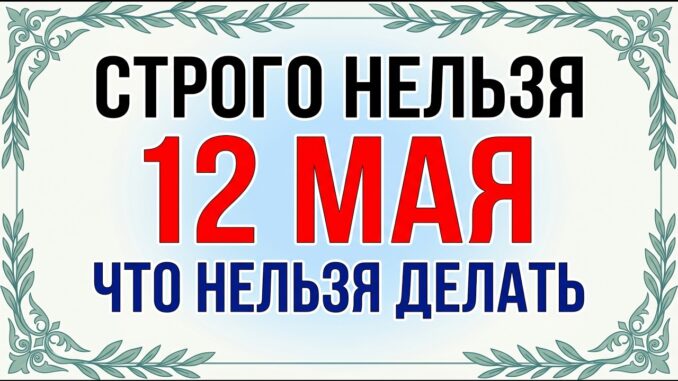 12 мая. Девять Целителей Что можно и Что нельзя делать, главные запреты и народные приметы