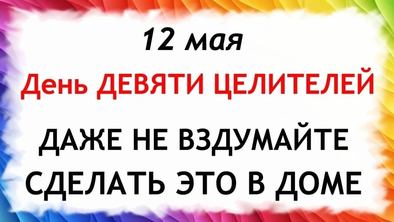 12 мая Какой Сегодня Праздник ? День Девяти Целителей. Что нельзя делать сегодня по народным приметам запреты дня