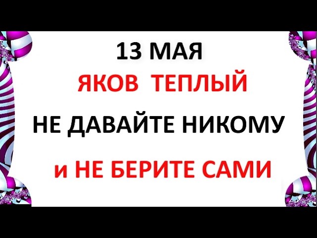 13 мая Праздник — День Якова Что можно и Что нельзя делать сегодня по народным приметам запреты дня