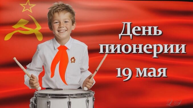 19 мая Праздник — День пионерии. Красивое поздравление с Днем пионерии