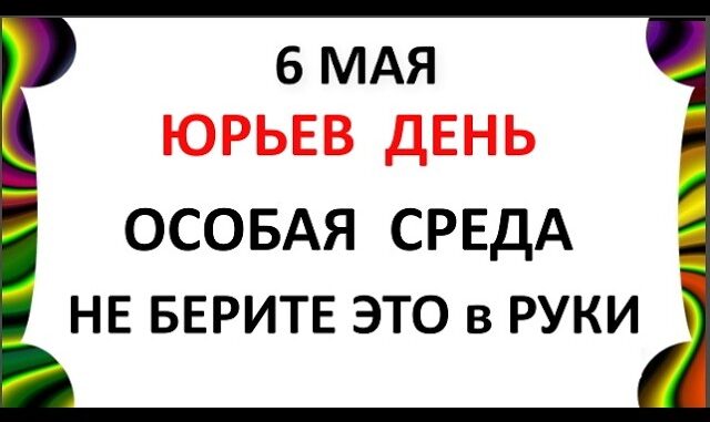 6 Мая 2026 — какой сегодня праздник ? День Георгия Победоносца Что нельзя делать сегодня по народным приметам запреты дня