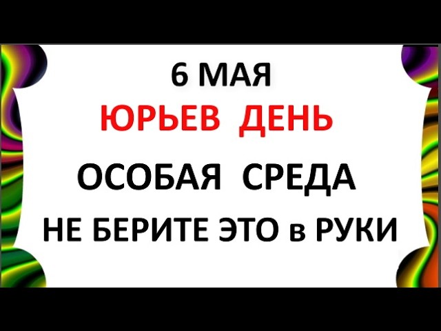 6 Мая 2026 — какой сегодня праздник ? День Георгия Победоносца Что нельзя делать сегодня по народным приметам запреты дня
