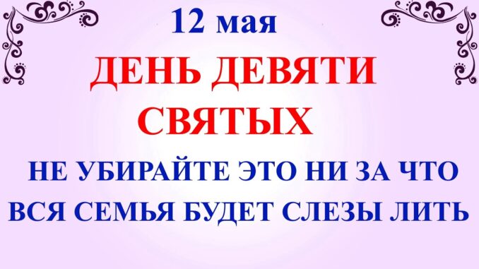 День Девяти Святых 12 мая Что нельзя делать Народные приметы, традиции и молитвы