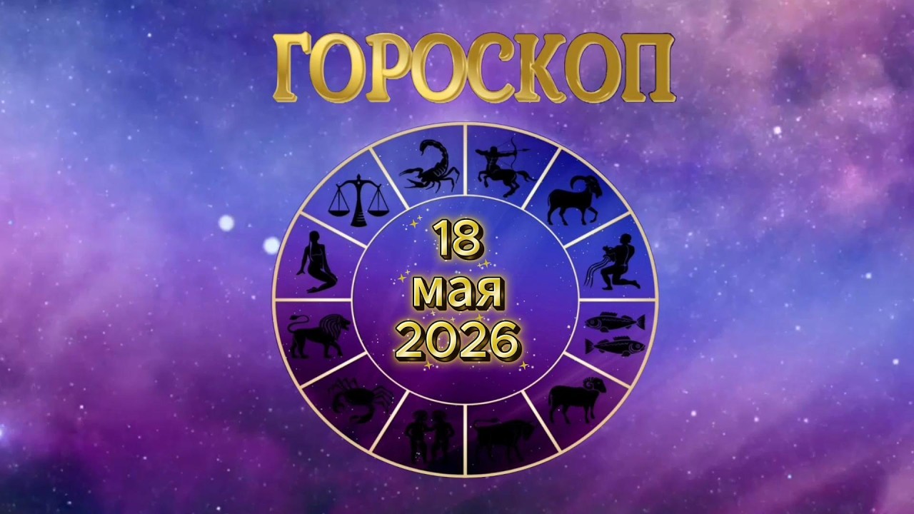 Гороскоп на Сегодня 18.05.2026 Для Всех Знаков Зодиака