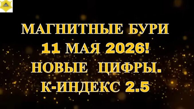 МАГНИТНЫЕ БУРИ 11.05.2026 НОВЫЕ ЦИФРЫ. К-ИНДЕКС 2.5