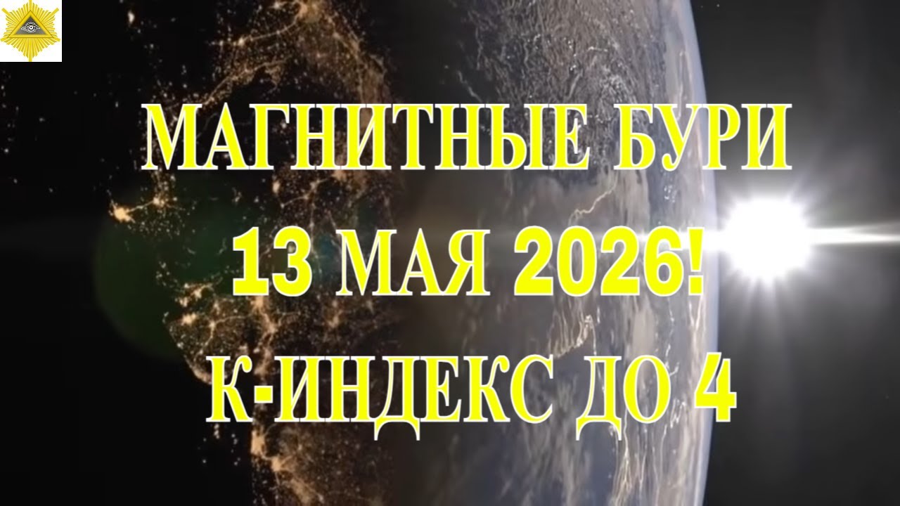 Магнитные Бури 13.05.2026 Повышенный К-ИНДЕКС ДО 4