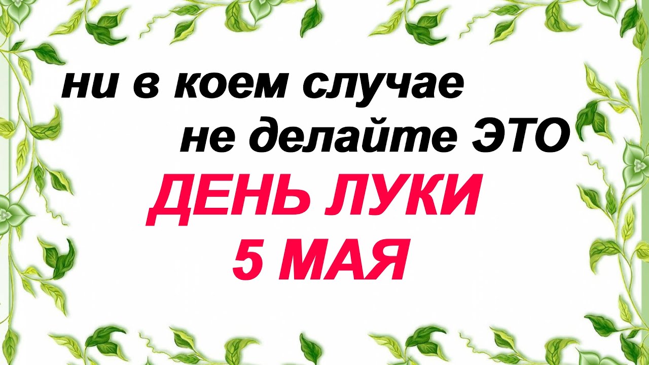 Праздник 5 мая ДЕНЬ ЛУКИ Что можно и что нельзя делать ?