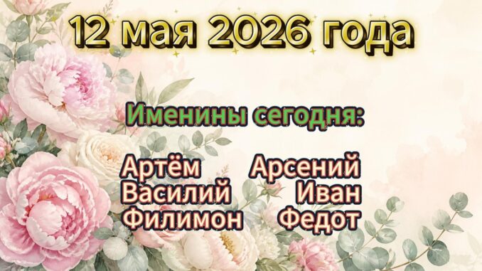 У Кого Именины сегодня 12 мая 2026 года