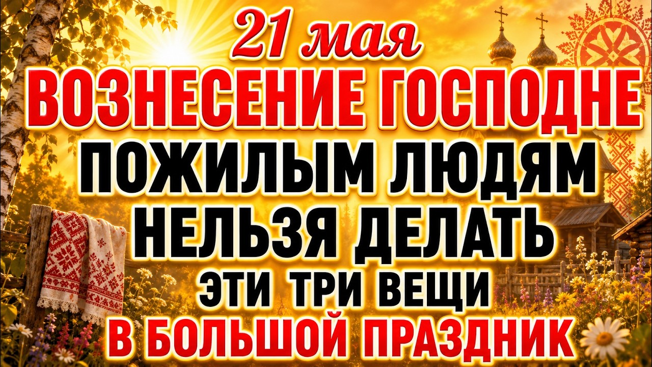 Вознесение Господне 21.05.2026 — Что нельзя Делать Сегодня